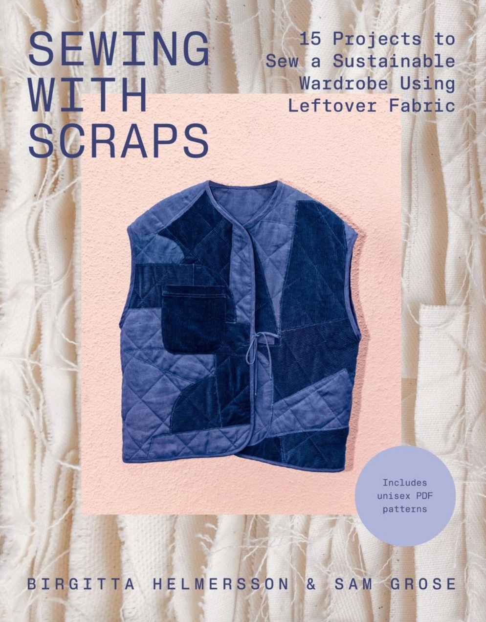 Sewing with Scraps: 15 Projects to Sew a Sustainable Wardrobe Using Leftover Fabric - Birgitta Helmersson and Sam Grose