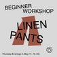 Beginner: Linen Pants - Thursday Evenings in May (11, 18, 25)